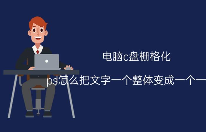 电脑c盘栅格化 ps怎么把文字一个整体变成一个一个的？